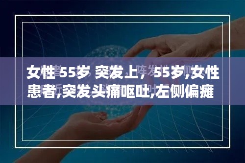 女性 55歲 突發(fā)上，55歲,女性患者,突發(fā)頭痛嘔吐,左側(cè)偏癱 