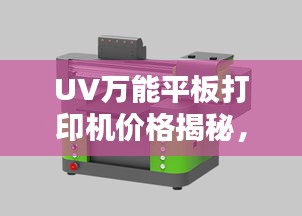 UV萬能平板打印機價格揭秘，多重因素深度解析
