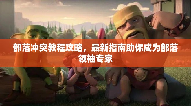 部落沖突教程攻略，最新指南助你成為部落領(lǐng)袖專家