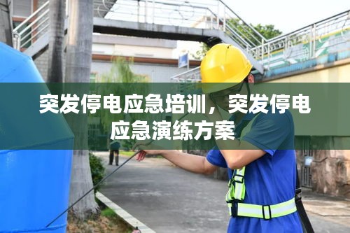 突發(fā)停電應(yīng)急培訓(xùn)，突發(fā)停電應(yīng)急演練方案 