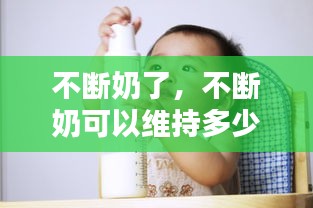 不斷奶了，不斷奶可以維持多少年 