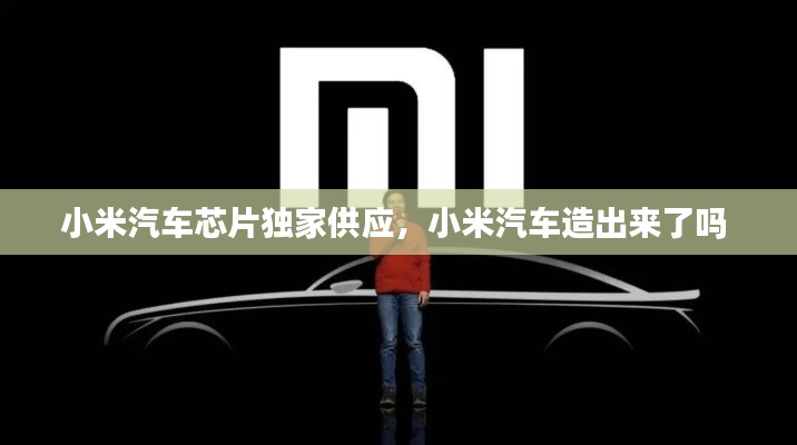 小米汽車芯片獨(dú)家供應(yīng)，小米汽車造出來了嗎 