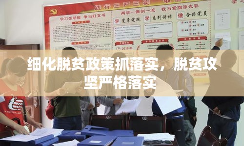 細化脫貧政策抓落實，脫貧攻堅嚴格落實 