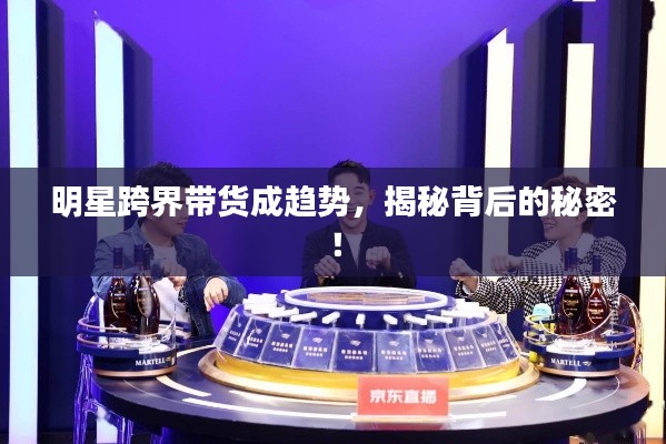 明星跨界帶貨成趨勢(shì)，揭秘背后的秘密！
