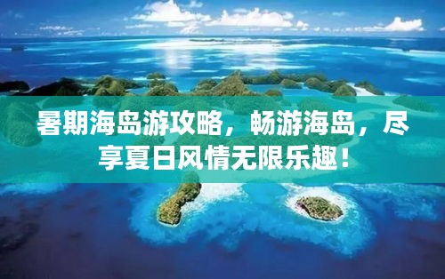 暑期海島游攻略，暢游海島，盡享夏日風情無限樂趣！