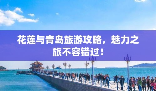 花蓮與青島旅游攻略，魅力之旅不容錯(cuò)過！