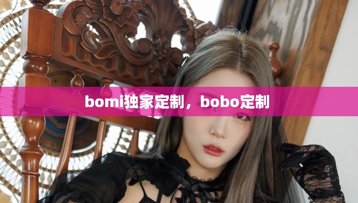 bomi獨(dú)家定制，bobo定制 