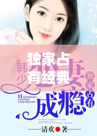獨家占有經(jīng)典章節(jié)，獨家占有小說筆趣閣 