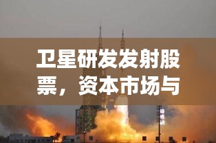衛(wèi)星研發(fā)發(fā)射股票，資本市場與宇宙探索融合之道揭秘