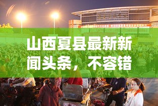 山西夏縣最新新聞?lì)^條，不容錯(cuò)過的當(dāng)?shù)貏?dòng)態(tài)