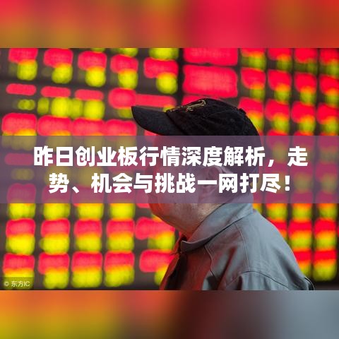 昨日創(chuàng)業(yè)板行情深度解析，走勢、機會與挑戰(zhàn)一網(wǎng)打盡！