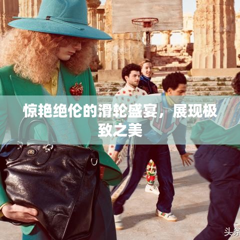 驚艷絕倫的滑輪盛宴，展現(xiàn)極致之美