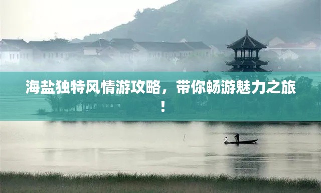 海鹽獨(dú)特風(fēng)情游攻略，帶你暢游魅力之旅！