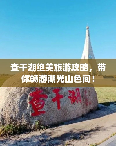 查干湖絕美旅游攻略，帶你暢游湖光山色間！