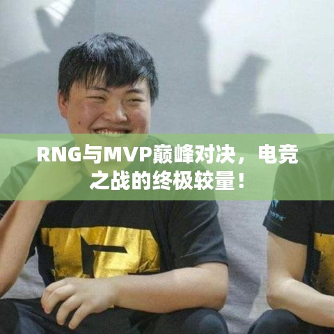 RNG與MVP巔峰對決，電競之戰(zhàn)的終極較量！