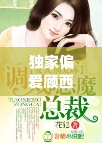 獨家偏愛顧西東免費，小說獨家偏愛 