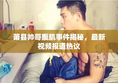 蕭縣帥哥腹肌事件揭秘，最新視頻報(bào)道熱議