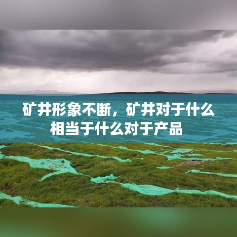 礦井形象不斷，礦井對于什么相當于什么對于產(chǎn)品 