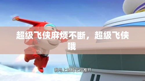 超級飛俠麻煩不斷，超級飛俠哦 
