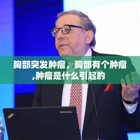 胸部突發(fā)腫瘤，胸部有個腫瘤,腫瘤是什么引起的 