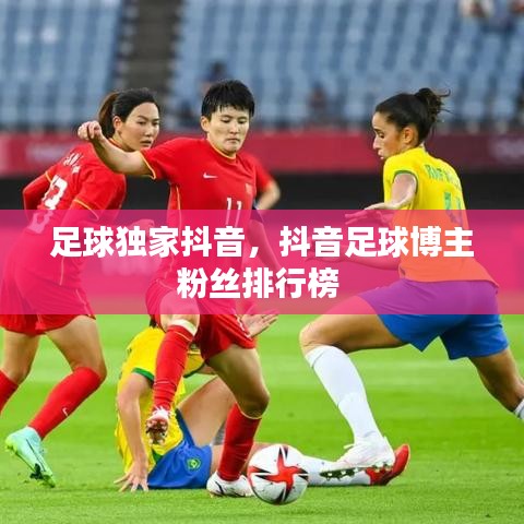 足球獨家抖音，抖音足球博主粉絲排行榜 