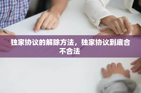 獨(dú)家協(xié)議的解除方法，獨(dú)家協(xié)議到底合不合法 