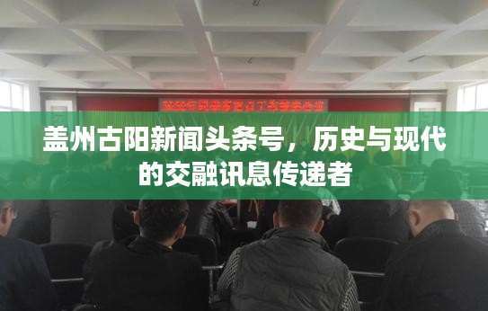 蓋州古陽新聞?lì)^條號(hào)，歷史與現(xiàn)代的交融訊息傳遞者