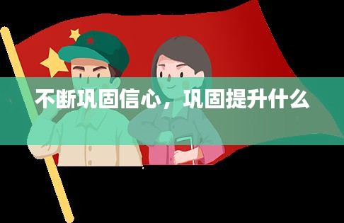 不斷鞏固信心，鞏固提升什么 