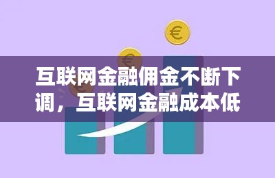 互聯(lián)網(wǎng)金融傭金不斷下調(diào)，互聯(lián)網(wǎng)金融成本低 