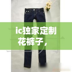 ic獨家定制花褲子， 