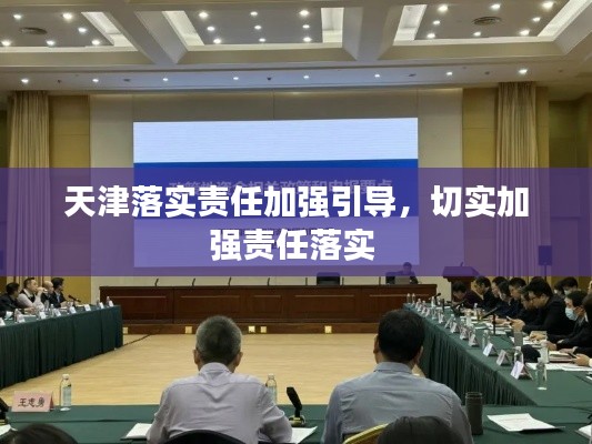 天津落實責(zé)任加強(qiáng)引導(dǎo)，切實加強(qiáng)責(zé)任落實 