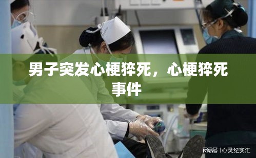 男子突發(fā)心梗猝死，心梗猝死事件 