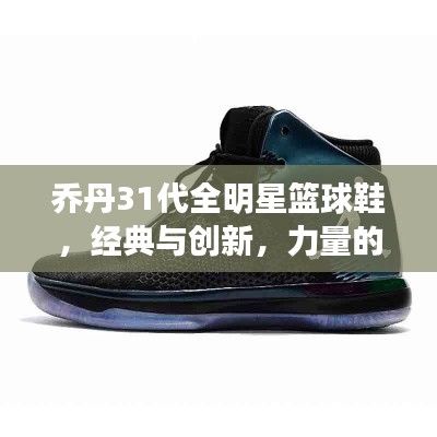 喬丹31代全明星籃球鞋，經(jīng)典與創(chuàng)新，力量的完美結(jié)合
