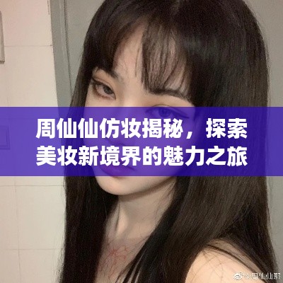 周仙仙仿妝揭秘，探索美妝新境界的魅力之旅
