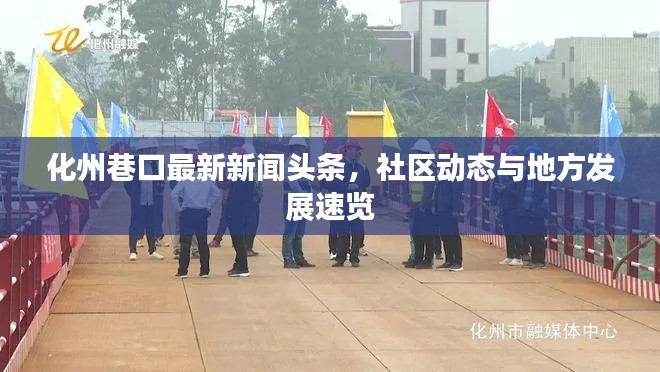 化州巷口最新新聞頭條，社區(qū)動態(tài)與地方發(fā)展速覽