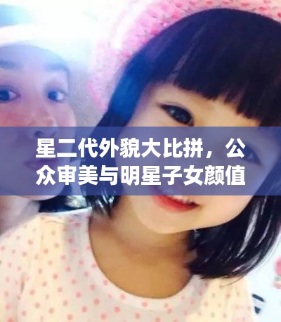 星二代外貌大比拼，公眾審美與明星子女顏值評(píng)價(jià)！
