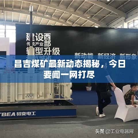 昌吉煤礦最新動態(tài)揭秘，今日要聞一網(wǎng)打盡