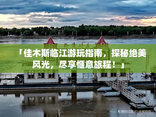 「佳木斯臨江游玩指南，探秘絕美風(fēng)光，盡享愜意旅程！」