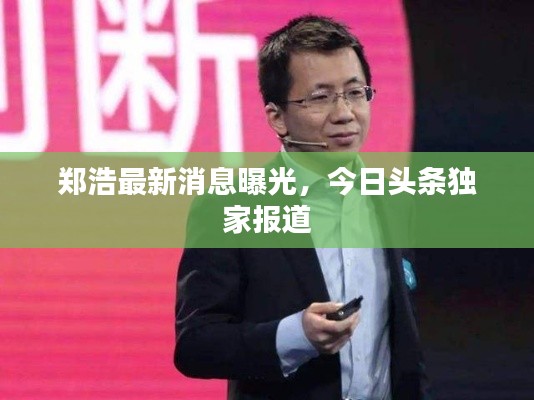 鄭浩最新消息曝光，今日頭條獨(dú)家報(bào)道