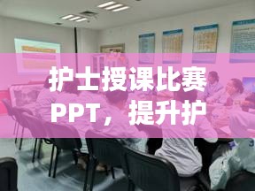 護(hù)士授課比賽PPT，提升護(hù)理教育質(zhì)量的關(guān)鍵工具