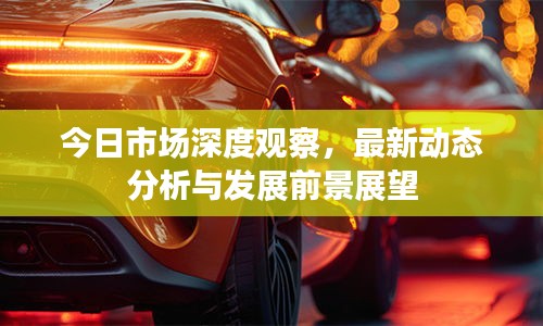 今日市場深度觀察，最新動(dòng)態(tài)分析與發(fā)展前景展望