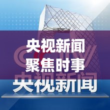 央視新聞聚焦時(shí)事熱點(diǎn)，權(quán)威聲音傳遞最新消息