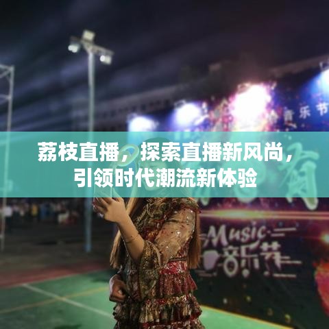 荔枝直播，探索直播新風(fēng)尚，引領(lǐng)時代潮流新體驗