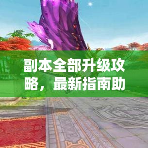 副本全部升級攻略，最新指南助你輕松通關(guān)！