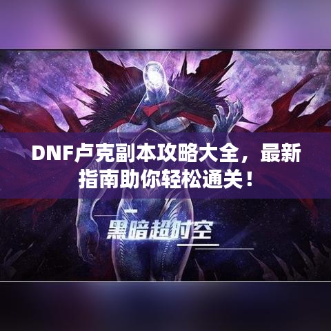 DNF盧克副本攻略大全，最新指南助你輕松通關(guān)！