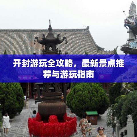開(kāi)封游玩全攻略，最新景點(diǎn)推薦與游玩指南
