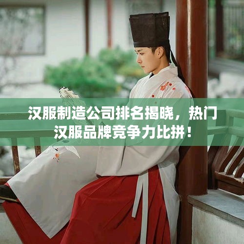 漢服制造公司排名揭曉，熱門漢服品牌競爭力比拼！