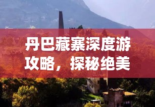 丹巴藏寨深度游攻略，探秘絕美風(fēng)光與獨(dú)特文化
