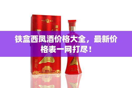 鐵盒西鳳酒價(jià)格大全，最新價(jià)格表一網(wǎng)打盡！