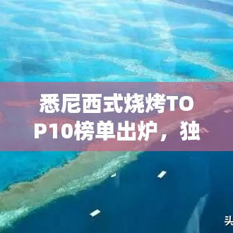 悉尼西式燒烤TOP10榜單出爐，獨特美食之旅不容錯過